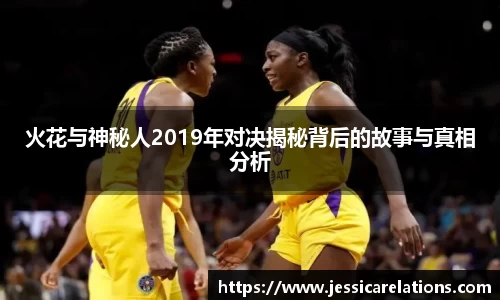 火花与神秘人2019年对决揭秘背后的故事与真相分析