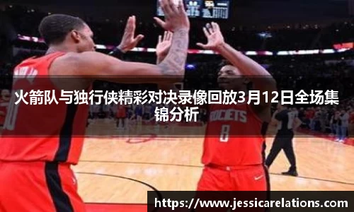 火箭队与独行侠精彩对决录像回放3月12日全场集锦分析